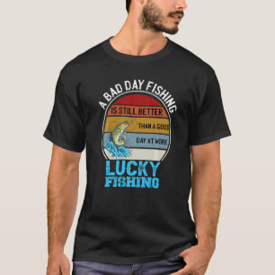 A Bad Day Fishing Is Better Than A Good Day At Wor T-Shirt