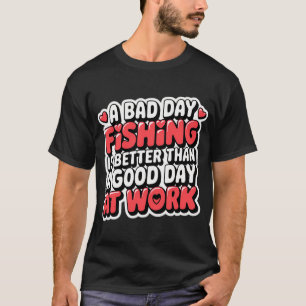 A bad day fishing is better than a good day at wor T-Shirt