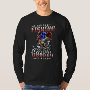 A Bad Day Fishing Is Better Than A Good Day At Wor T-Shirt