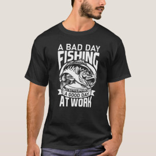 A Bad Day Fishing Is Better Than A Good Day At Wor T-Shirt