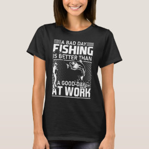 A Bad Day Fishing Is Better Than A Good Day At Wor T-Shirt