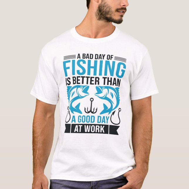 A Bad Day of Fishing Is Better Than A Good Day at  T-Shirt (Front)