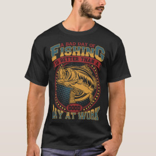 A Bad Day Of Fishing Is Better Than A Good Day T-Shirt
