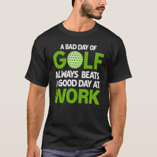 A Bad Day Of Golf Always Beats a Good Day At Work T-Shirt
