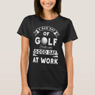A Bad Day Of Golf Beats Any Good Day Of Work Golf T-Shirt