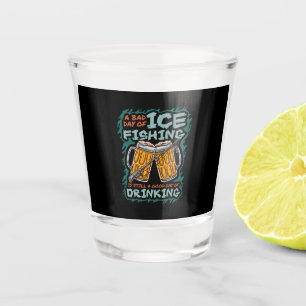 A Bad Day Of Ice Fishing Funny Humour Quotes Sayin Shot Glass