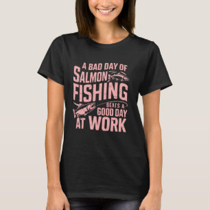 A Bad Day of Salmon Fishing Beats a Good Day Work T-Shirt