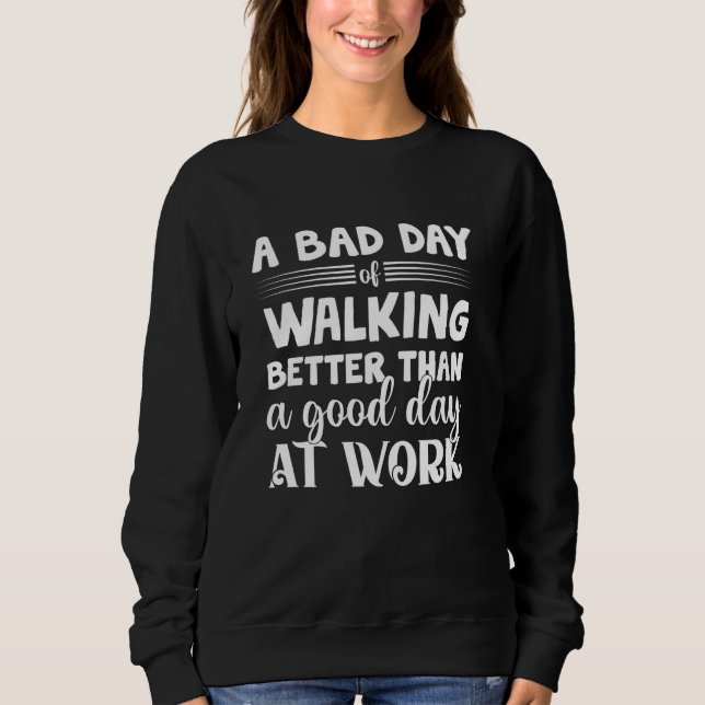 A Bad Day Of Walking Better Than Good Day On Work  Sweatshirt (Front)