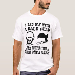 A Bad Day With A Bald Head Is Still Better Than A T-Shirt