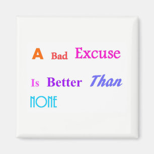 A Bad Excuse Is Better Than None Magnet