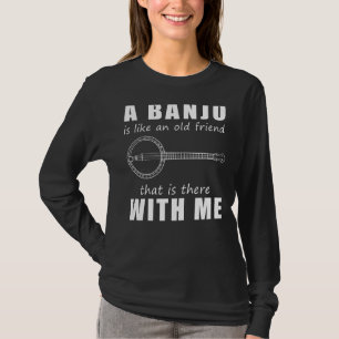 A Banjo Is Like An Old Friend That Is There With M T-Shirt