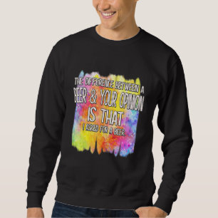 A Beer And Your Opinion Funny Humour Saying Sweatshirt