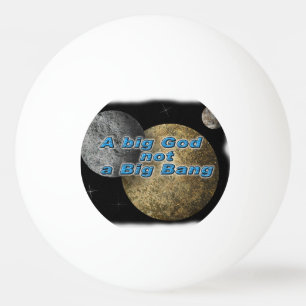 A BIG GOD NOT A BIG BANG PING PONG BALL