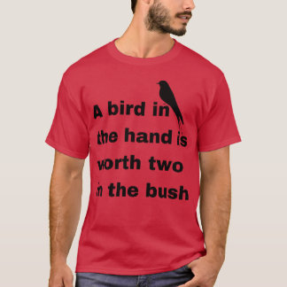 A bird in the hand is worth two in the bush gift T-Shirt