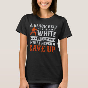 A Black Belt Is A White Belt That Never Gave Up Ka T-Shirt
