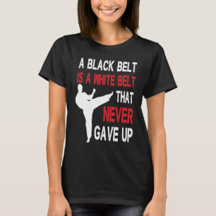 A Black Belt Is A White Belt That Never Gave Up Ka T-Shirt