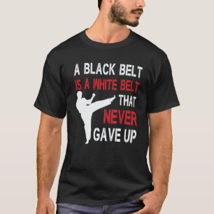 A Black Belt Is A White Belt That Never Gave Up Ka T-Shirt