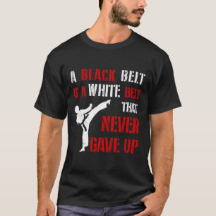 A Black Belt Is A White Belt That Never Gave Up Ka T-Shirt