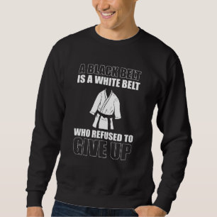 A Blackbelt Is A White Belt Who Refused To Give Up Sweatshirt