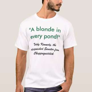 "A blonde in every pond!", Teddy Kennedy, the d... T-Shirt