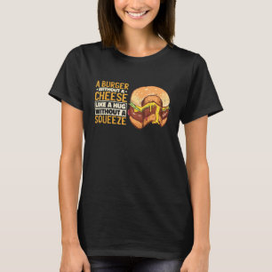 A Burger Without A Cheese Like A Hug Without A Squ T-Shirt