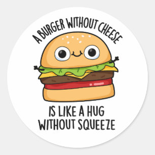 A Burger Without Cheese Like A Hug Without Squeeze Classic Round Sticker