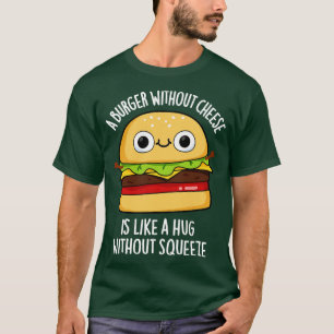 A Burger Without Cheese Like A Hug Without Squeeze T-Shirt