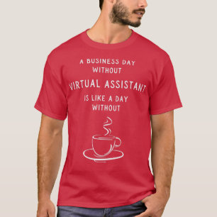 A Business Day Without A Virtual Assistant Is Like T-Shirt