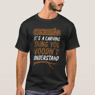 A Carving Thing You Woodn't Understand Wood Carvi T-Shirt