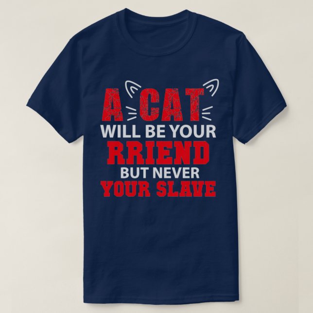A CAT WILL BE YOUR FRIEND BUT NEVER YOUR SLAVE  T-Shirt (Design Front)