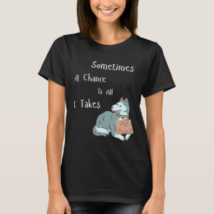 A Chance Is All It Takes Husky T-Shirt