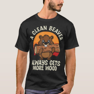 A Clean Beaver Always Gets More Wood T-Shirt