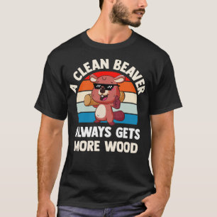 A Clean Beaver Always Gets More Wood T-Shirt