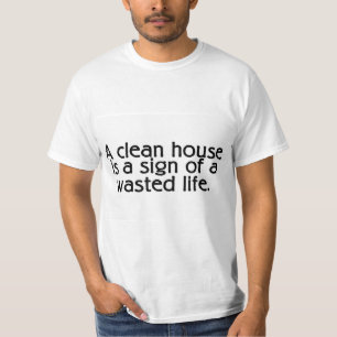 A Clean House Is A Sign Of A Wasted Life T-Shirt