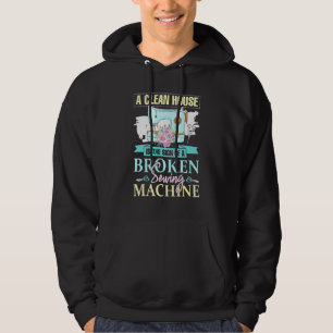 A Clean House Is The Sign Of A Broken Sewing Machi Hoodie