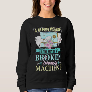 A Clean House Is The Sign Of A Broken Sewing Machi Sweatshirt