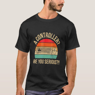 A Controller Are You Serious  Quote For A Computer T-Shirt