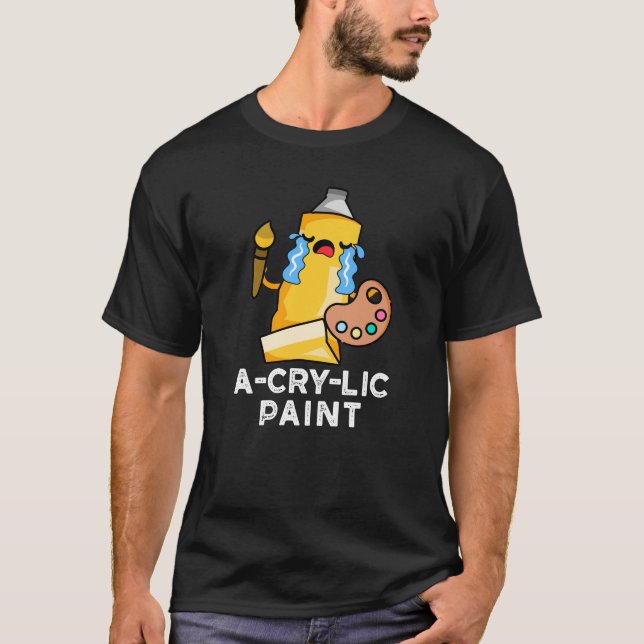 A-cry-lic Paint Funny Artist Pun Dark BG T-Shirt (Front)