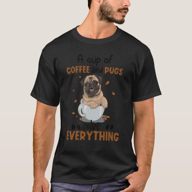 A Cup Of Coffee And Pug Solve Everything Pug T-Shirt (Front)