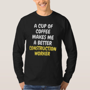 A Cup Of Coffee Makes Me A Better CONSTRUCTION WOR T-Shirt