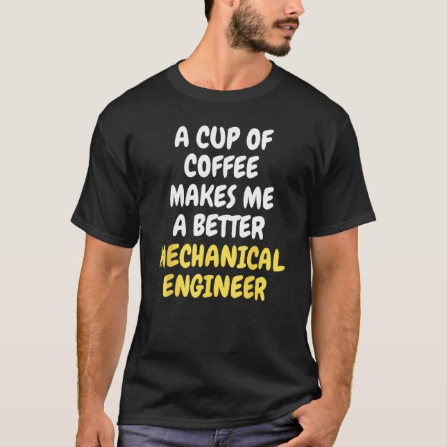 A Cup Of Coffee Makes Me A Better MECHANICAL ENGIN T-Shirt (Front)