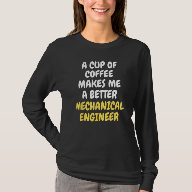 A Cup Of Coffee Makes Me A Better MECHANICAL ENGIN T-Shirt (Front)
