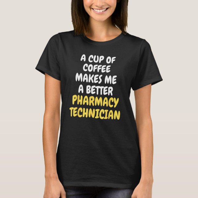 A Cup Of Coffee Makes Me A Better PHARMACY TECHNIC T-Shirt (Front)