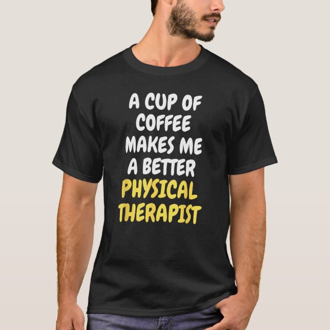A Cup Of Coffee Makes Me A Better PHYSICAL THERAPI T-Shirt (Front)