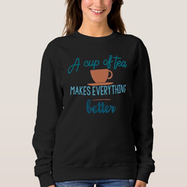 A Cup Of Tea Makes Everything Better Tea Drinker Sweatshirt (Front)