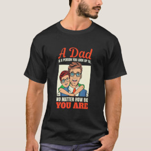 A Dad Is A Person You Look Up To No Matter How Big T-Shirt