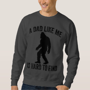A Dad Like Me Is Hard To Find Funny Dad Bigfoot Sweatshirt