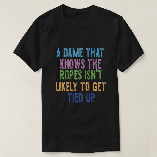 A Dame That Knows the Ropes Isn’t Likely to Get Ti T-Shirt (Design Front)