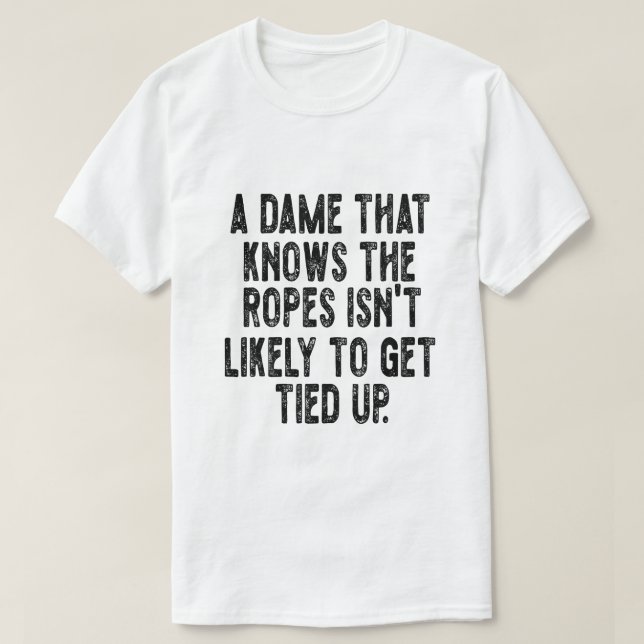A Dame That Knows the Ropes Isn’t Likely to Get Ti T-Shirt (Design Front)