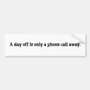 A day off is only a phone call away. bumper sticker
